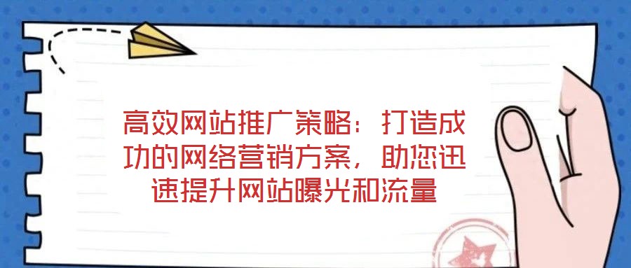 高效網(wǎng)站推廣策略：打造成功的網(wǎng)絡(luò)營(yíng)銷方案，助您迅速提升網(wǎng)站曝光和流量