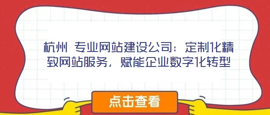 杭州 專業(yè)網(wǎng)站建設(shè)公司：定制化精致網(wǎng)站服務(wù)，賦能企業(yè)數(shù)字化轉(zhuǎn)型
