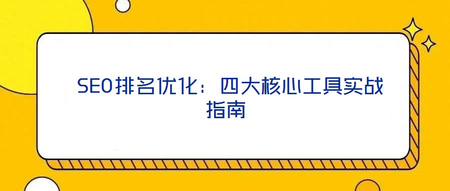  SEO排名優(yōu)化：四大核心工具實(shí)戰(zhàn)指南
