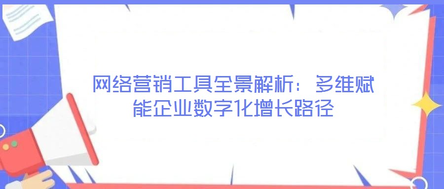 網(wǎng)絡(luò)營(yíng)銷工具全景解析：多維賦能企業(yè)數(shù)字化增長(zhǎng)路徑