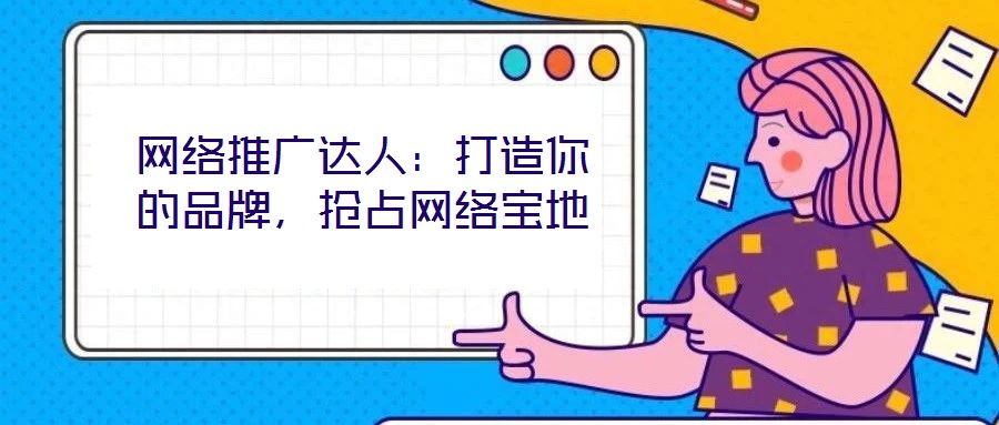 網(wǎng)絡(luò)推廣達(dá)人：打造你的品牌，搶占網(wǎng)絡(luò)寶地