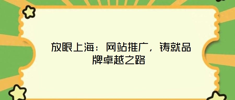  放眼上海：網(wǎng)站推廣，鑄就品牌卓越之路
