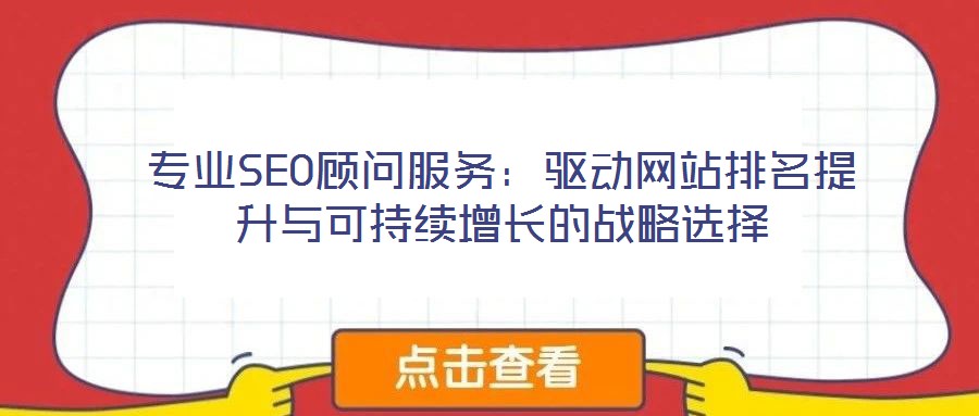 專業(yè)SEO顧問服務(wù)：驅(qū)動網(wǎng)站排名提升與可持續(xù)增長的戰(zhàn)略選擇