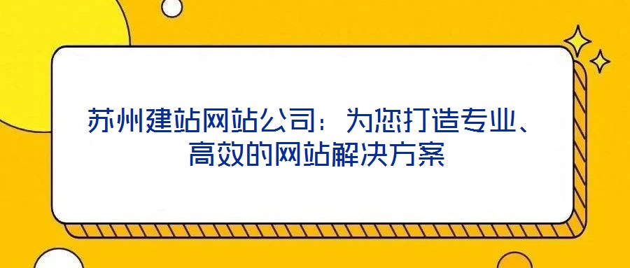 蘇州建站網(wǎng)站公司：為您打造專業(yè)、高效的網(wǎng)站解決方案