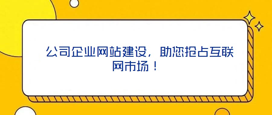  公司企業(yè)網(wǎng)站建設(shè)，助您搶占互聯(lián)網(wǎng)市場(chǎng)！