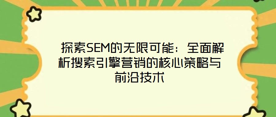  探索SEM的無(wú)限可能：全面解析搜索引擎營(yíng)銷的核心策略與前沿技術(shù)