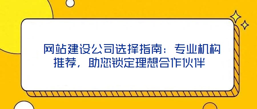  網(wǎng)站建設(shè)公司選擇指南：專業(yè)機構(gòu)推薦，助您鎖定理想合作伙伴