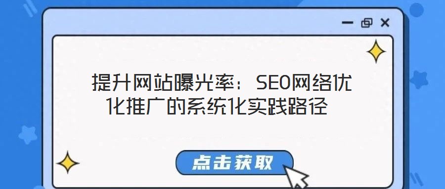  提升網(wǎng)站曝光率：SEO網(wǎng)絡(luò)優(yōu)化推廣的系統(tǒng)化實(shí)踐路徑
