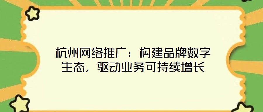 杭州網(wǎng)絡(luò)推廣：構(gòu)建品牌數(shù)字生態(tài)，驅(qū)動業(yè)務(wù)可持續(xù)增長