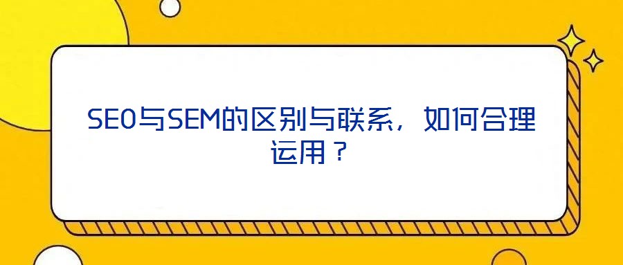 SEO與SEM的區(qū)別與聯(lián)系，如何合理運(yùn)用？