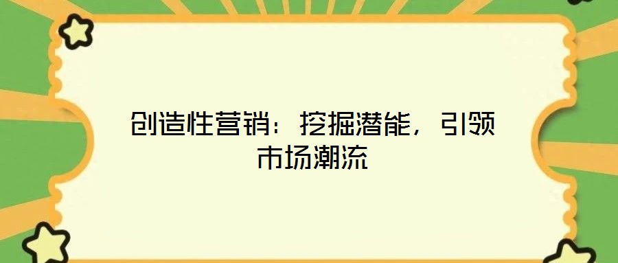 創(chuàng)造性營(yíng)銷：挖掘潛能，引領(lǐng)市場(chǎng)潮流