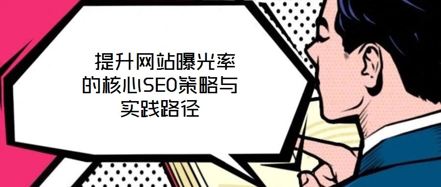  提升網(wǎng)站曝光率的核心SEO策略與實踐路徑