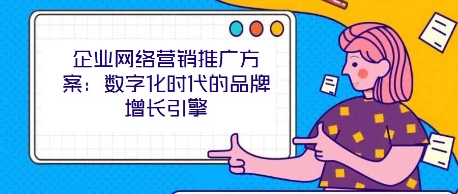 企業(yè)網(wǎng)絡營銷推廣方案：數(shù)字化時代的品牌增長引擎