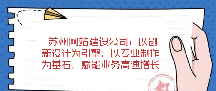 蘇州網(wǎng)站建設(shè)公司：以創(chuàng)新設(shè)計(jì)為引擎，以專業(yè)制作為基石，賦能業(yè)務(wù)高速增長(zhǎng)