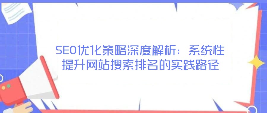 SEO優(yōu)化策略深度解析：系統(tǒng)性提升網(wǎng)站搜索排名的實踐路徑