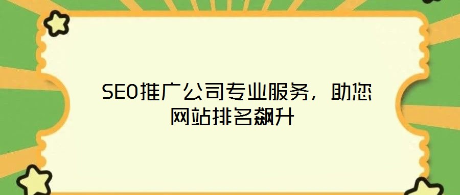  SEO推廣公司專業(yè)服務(wù)，助您網(wǎng)站排名飆升