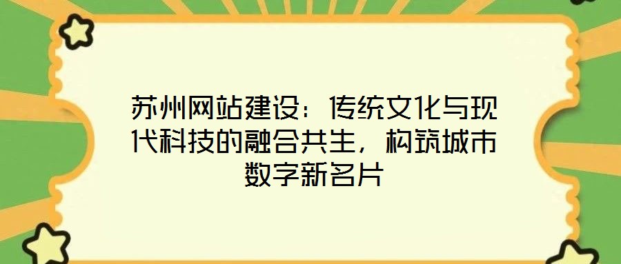 蘇州網(wǎng)站建設(shè)：傳統(tǒng)文化與現(xiàn)代科技的融合共生，構(gòu)筑城市數(shù)字新名片