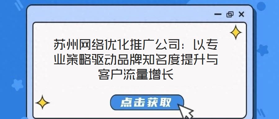 蘇州網(wǎng)絡(luò)優(yōu)化推廣公司：以專業(yè)策略驅(qū)動品牌知名度提升與客戶流量增長