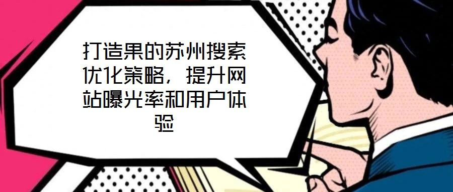 打造果的蘇州搜索優(yōu)化策略，提升網(wǎng)站曝光率和用戶體驗