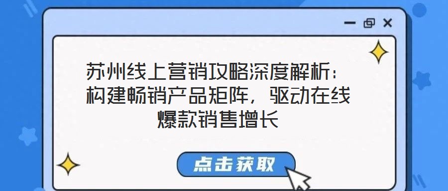蘇州線上營銷攻略深度解析：構(gòu)建暢銷產(chǎn)品矩陣，驅(qū)動在線爆款銷售增長