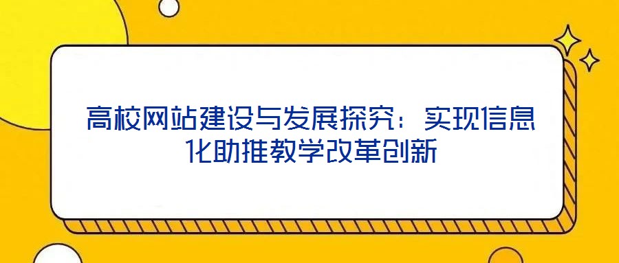 高校網(wǎng)站建設(shè)與發(fā)展探究：實現(xiàn)信息化助推教學(xué)改革創(chuàng)新