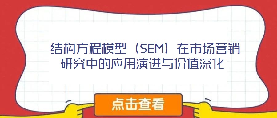  結(jié)構(gòu)方程模型（SEM）在市場營銷研究中的應用演進與價值深化