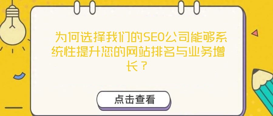  為何選擇我們的SEO公司能夠系統(tǒng)性提升您的網(wǎng)站排名與業(yè)務(wù)增長(zhǎng)？