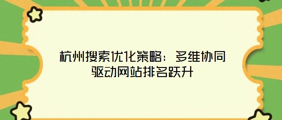 杭州搜索優(yōu)化策略：多維協(xié)同驅(qū)動(dòng)網(wǎng)站排名躍升