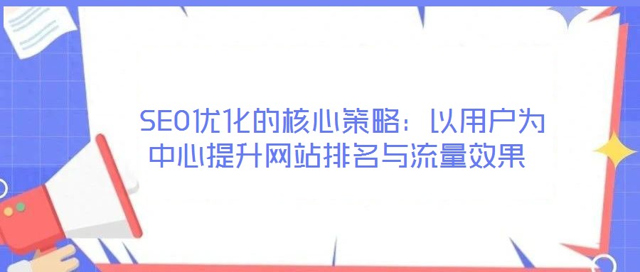  SEO優(yōu)化的核心策略：以用戶為中心提升網(wǎng)站排名與流量效果