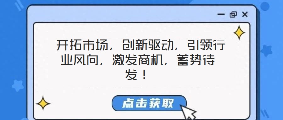  開(kāi)拓市場(chǎng)，創(chuàng)新驅(qū)動(dòng)，引領(lǐng)行業(yè)風(fēng)向，激發(fā)商機(jī)，蓄勢(shì)待發(fā)！