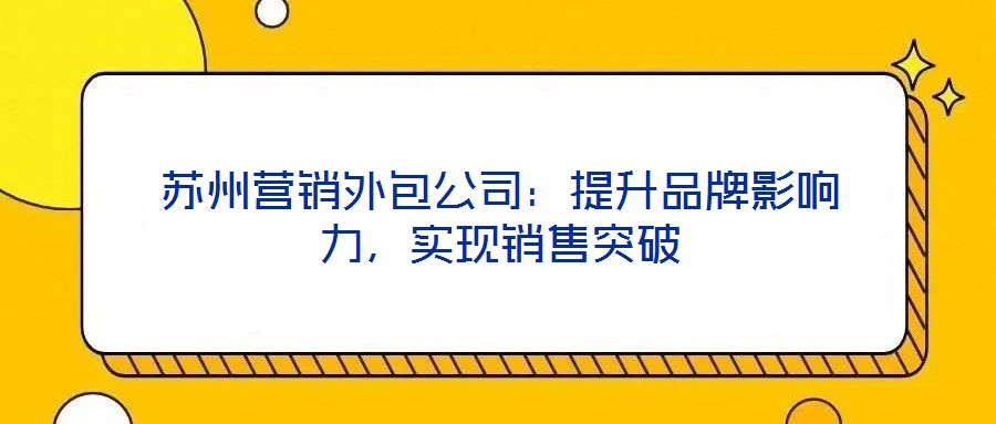 蘇州營銷外包公司：提升品牌影響力，實現(xiàn)銷售突破