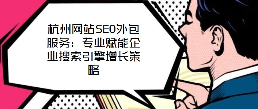 杭州網(wǎng)站SEO外包服務(wù)：專業(yè)賦能企業(yè)搜索引擎增長策略