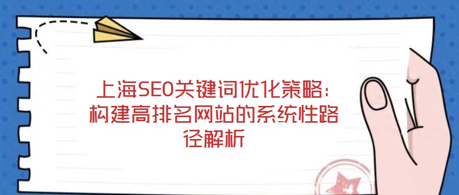  上海SEO關(guān)鍵詞優(yōu)化策略：構(gòu)建高排名網(wǎng)站的系統(tǒng)性路徑解析