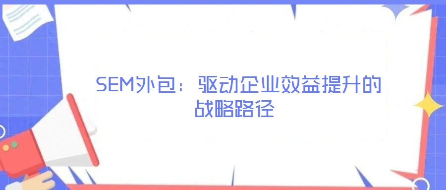  SEM外包：驅(qū)動企業(yè)效益提升的戰(zhàn)略路徑