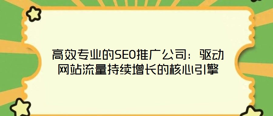 高效專業(yè)的SEO推廣公司：驅(qū)動(dòng)網(wǎng)站流量持續(xù)增長(zhǎng)的核心引擎
