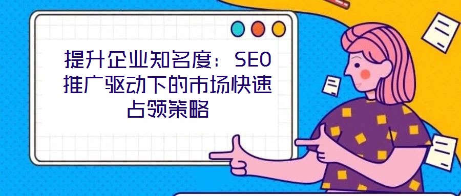 提升企業(yè)知名度：SEO推廣驅(qū)動(dòng)下的市場(chǎng)快速占領(lǐng)策略