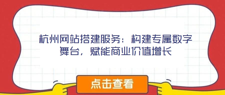 杭州網(wǎng)站搭建服務(wù)：構(gòu)建專屬數(shù)字舞臺，賦能商業(yè)價(jià)值增長