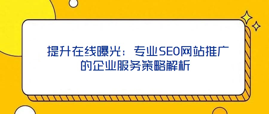  提升在線曝光：專業(yè)SEO網(wǎng)站推廣的企業(yè)服務(wù)策略解析