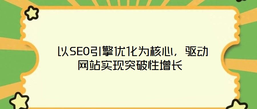  以SEO引擎優(yōu)化為核心，驅(qū)動(dòng)網(wǎng)站實(shí)現(xiàn)突破性增長(zhǎng)
