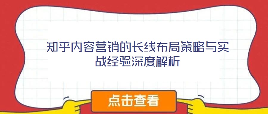 知乎內(nèi)容營銷的長線布局策略與實戰(zhàn)經(jīng)驗深度解析
