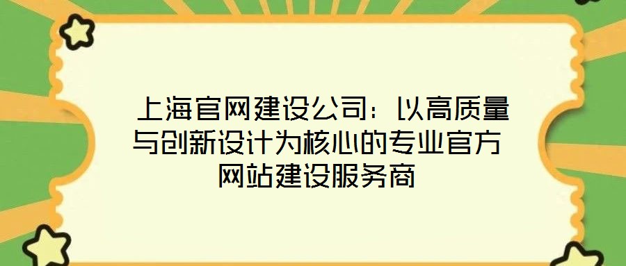  上海官網(wǎng)建設(shè)公司：以高質(zhì)量與創(chuàng)新設(shè)計為核心的專業(yè)官方網(wǎng)站建設(shè)服務(wù)商