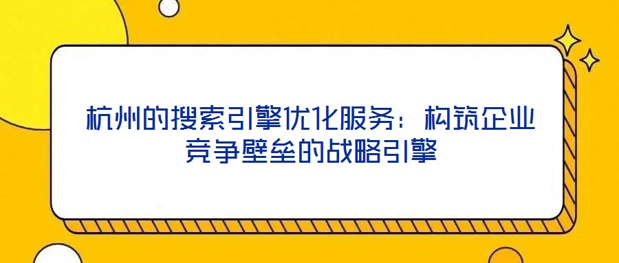 杭州的搜索引擎優(yōu)化服務(wù)：構(gòu)筑企業(yè)競(jìng)爭(zhēng)壁壘的戰(zhàn)略引擎