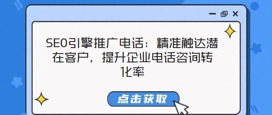 SEO引擎推廣電話：精準(zhǔn)觸達(dá)潛在客戶，提升企業(yè)電話咨詢轉(zhuǎn)化率