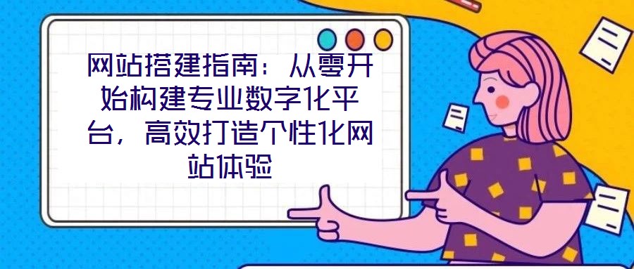 網(wǎng)站搭建指南：從零開始構(gòu)建專業(yè)數(shù)字化平臺，高效打造個(gè)性化網(wǎng)站體驗(yàn)