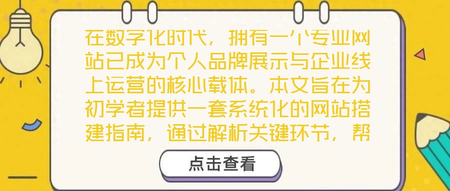 在數(shù)字化時(shí)代，擁有一個(gè)專業(yè)網(wǎng)站已成為個(gè)人品牌展示與企業(yè)線上運(yùn)營(yíng)的核心載體。本文旨在為初學(xué)者提供一套系統(tǒng)化的網(wǎng)站搭建指南，通過(guò)解析關(guān)鍵環(huán)節(jié)，幫助讀者從零基礎(chǔ)起步，