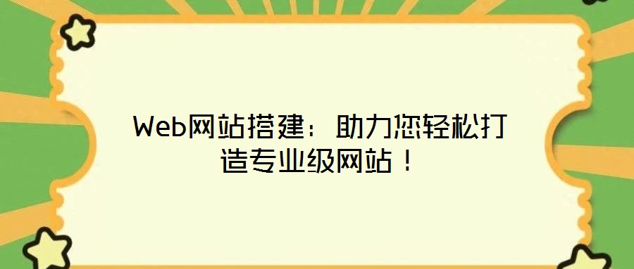 Web網(wǎng)站搭建：助力您輕松打造專業(yè)級網(wǎng)站！