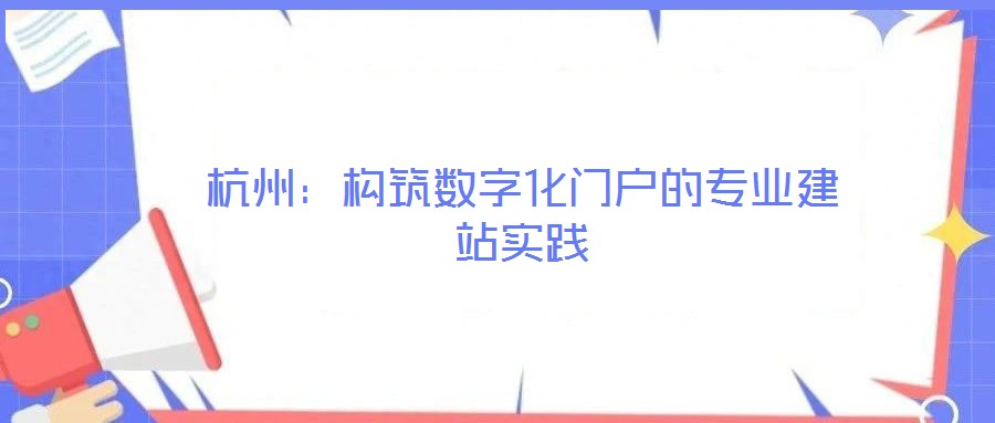 杭州：構(gòu)筑數(shù)字化門(mén)戶(hù)的專(zhuān)業(yè)建站實(shí)踐