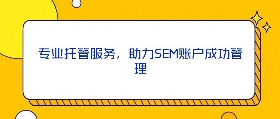 專業(yè)托管服務(wù)，助力SEM賬戶成功管理