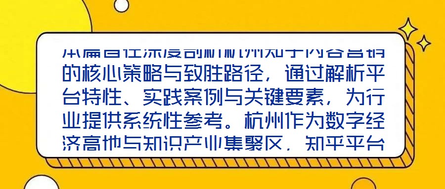 本篇旨在深度剖析杭州知乎內容營銷的核心策略與致勝路徑，通過解析平臺特性、實踐案例與關鍵要素，為行業(yè)提供系統(tǒng)性參考。杭州作為數(shù)字經濟高地與知識產業(yè)集聚區(qū)，知乎平臺