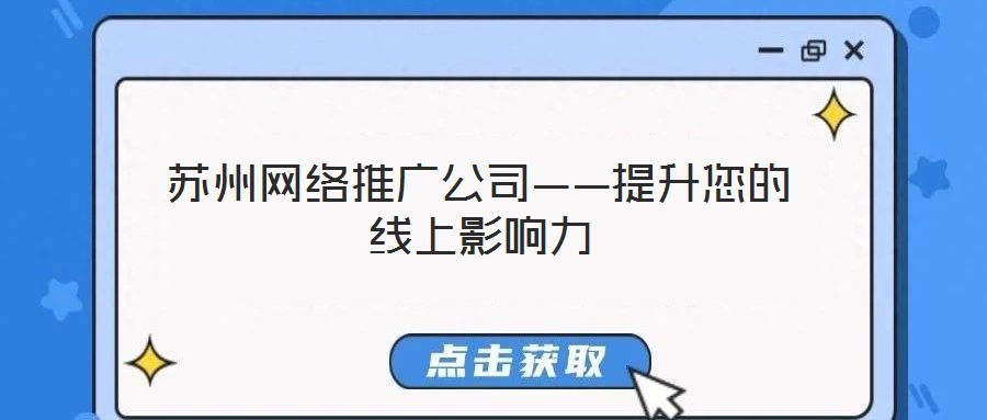 蘇州網(wǎng)絡(luò)推廣公司——提升您的線上影響力